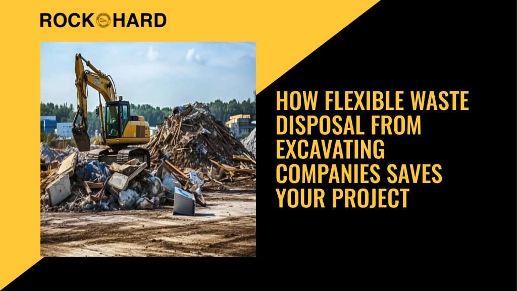 How Flexible Waste Disposal From Excavating Companies Saves Your Project