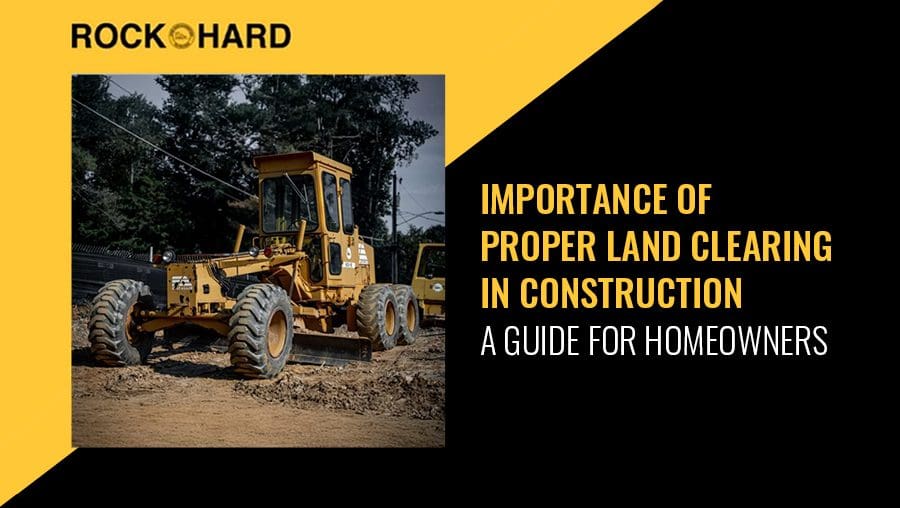 Importance of proper land clearing for homeowners in construction.